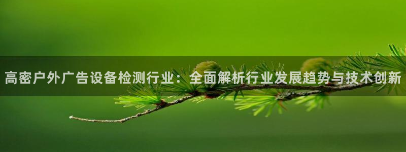 杏宇平台注册地址在哪里：高密户外广告设备检测行业：全面解析行业发展趋势与技术创新