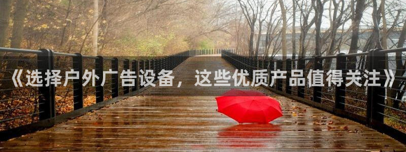 杏宇平台代理怎么赚钱快：《选择户外广告设备，这些优质产品值得关注》