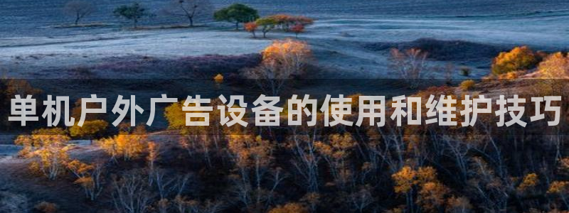 杏宇平台登陆：单机户外广告设备的使用和维护技巧