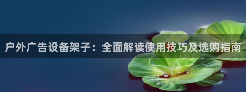 杏宇平台代理多少钱一次：户外广告设备架子：全面解读使用技巧及选购指南