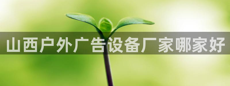 杏宇平台怎么样赚钱：山西户外广告设备厂家哪家好