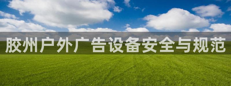 杏宇平台客服：胶州户外广告设备安全与规范