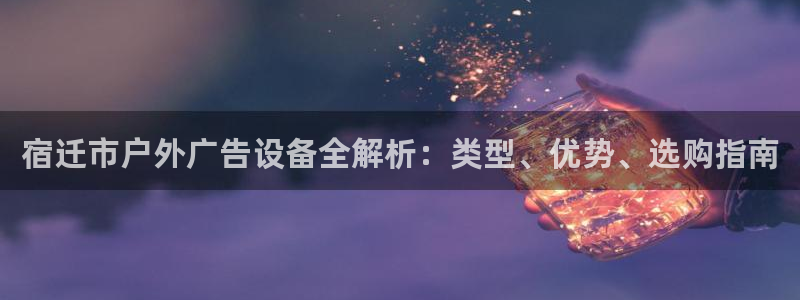 杏宇平台注册地址：宿迁市户外广告设备全解析：类型、优势、选购指南
