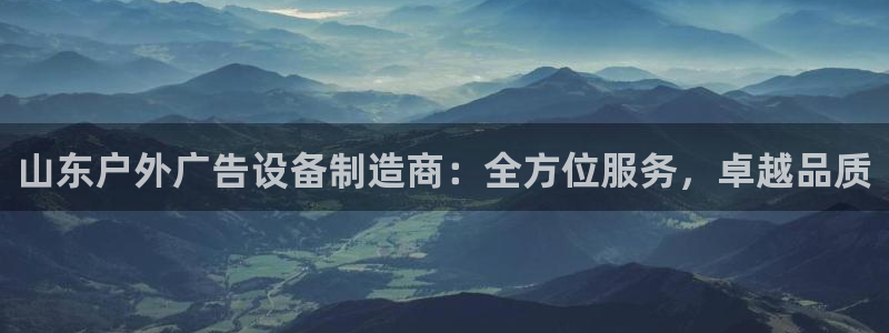 杏宇平台登录步骤：山东户外广告设备制造商：全方位服务，卓越品质