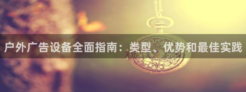 杏宇平台代理怎么赚钱的：户外广告设备全面指南：类型、优势和最佳实践