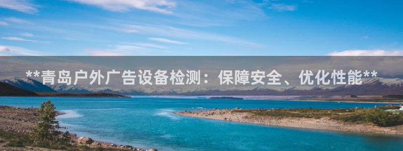 杏宇平台开户：**青岛户外广告设备检测：保障安全、优化性能**