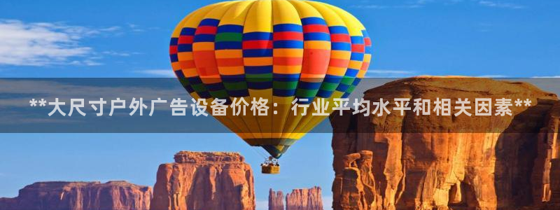 杏宇平台代理怎么样：**大尺寸户外广告设备价格：行业平均水平和相关因素**
