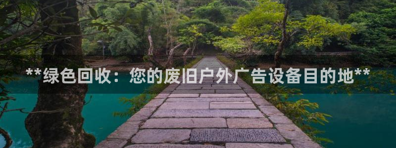 杏宇平台好吗：**绿色回收：您的废旧户外广告设备目的地**