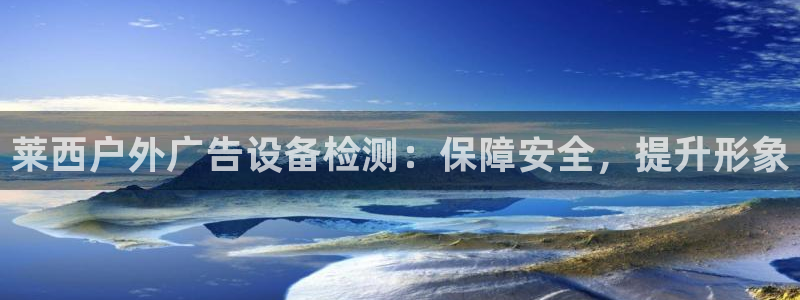 杏宇平台招商电话号码：莱西户外广告设备检测：保障安全，提升形象