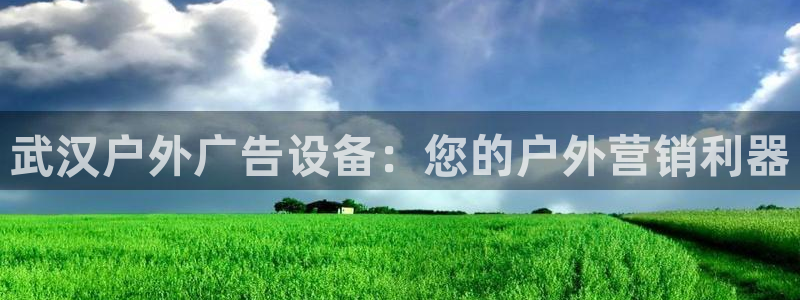 杏宇平台代理多少钱一个：武汉户外广告设备：您的户外营销利器