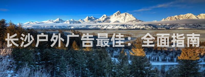 杏宇平台总代理电话：长沙户外广告最佳：全面指南