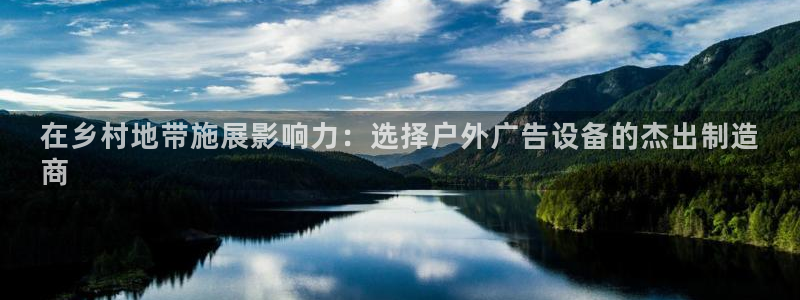 杏宇平台客服：在乡村地带施展影响力：选择户外广告设备的杰出制造
商