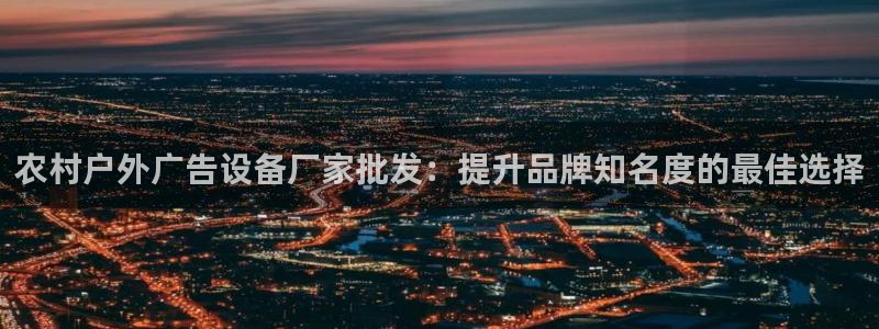 杏宇平台测速链接：农村户外广告设备厂家批发：提升品牌知名度的最佳选择