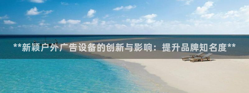 杏宇平台怎么样赚钱：**新颖户外广告设备的创新与影响：提升品牌知名度**