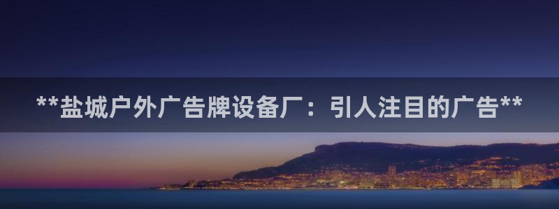杏宇平台代理怎么样可靠吗：**盐城户外广告牌设备厂：引人注目的广告**