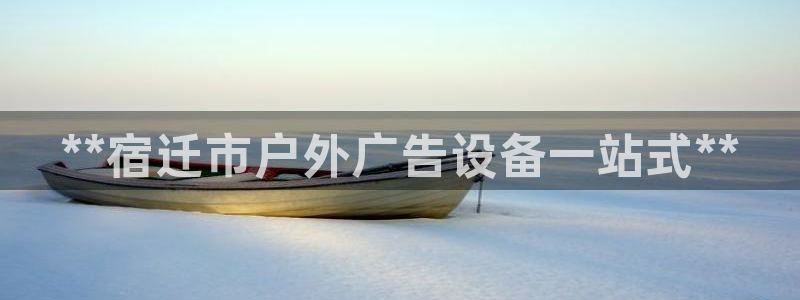 杏宇平台招商：**宿迁市户外广告设备一站式**