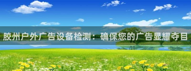 杏宇平台好吗：胶州户外广告设备检测：确保您的广告显耀夺目