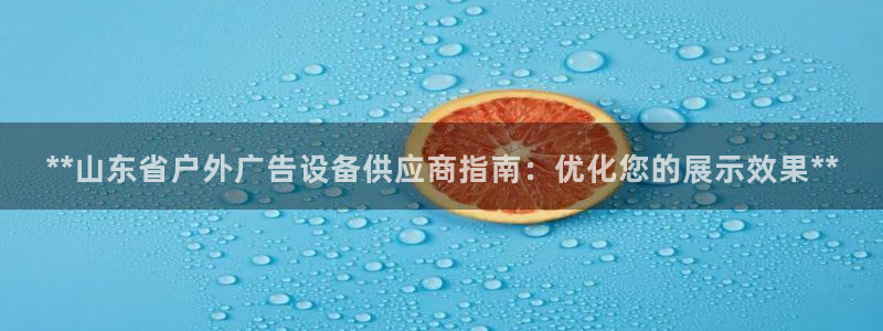 杏宇平台总代理是谁：**山东省户外广告设备供应商指南：优化您的展示效果**