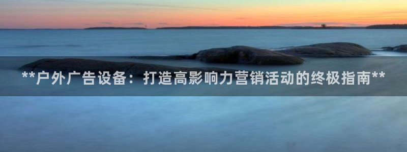杏宇平台是什么：**户外广告设备：打造高影响力营销活动的终极指南**