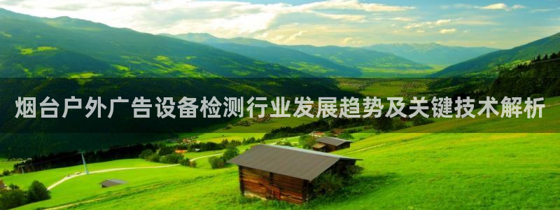 杏宇平台开户：烟台户外广告设备检测行业发展趋势及关键技术解析