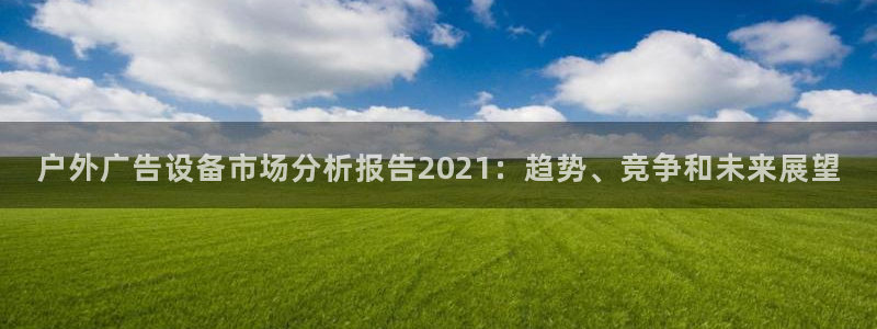 杏宇平台代理多少钱一个：户外广告设备市场分析报告2021：趋势、竞争和未来展望