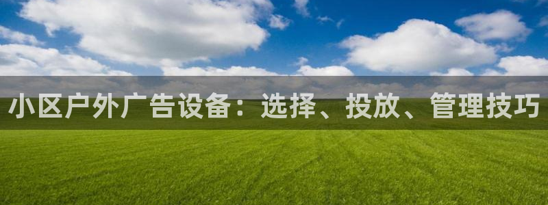 杏宇平台代理：小区户外广告设备：选择、投放、管理技巧