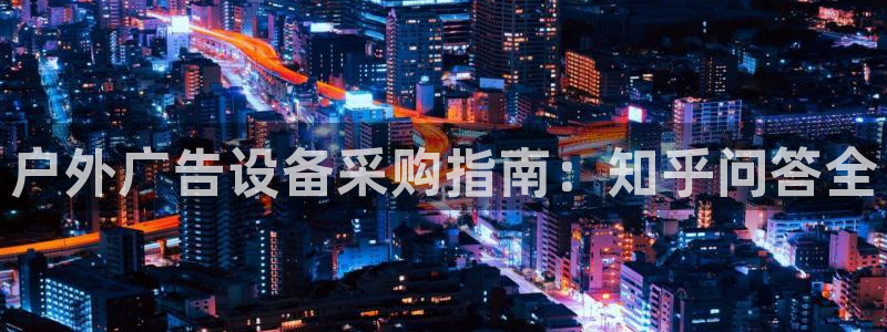 杏宇平台客服：户外广告设备采购指南：知乎问答全