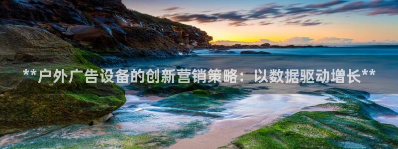 杏宇平台代理多少钱一次：**户外广告设备的创新营销策略：以数据驱动增长**