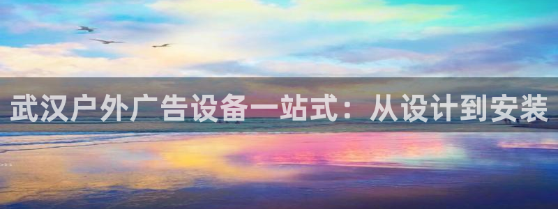 杏宇平台官网注册：武汉户外广告设备一站式：从设计到安装
