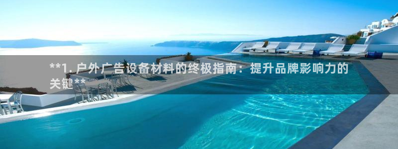 杏宇平台客服：**1. 户外广告设备材料的终极指南：提升品牌影响力的
关键**