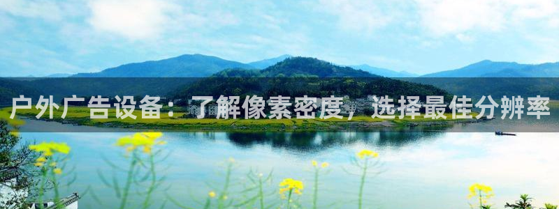 杏宇平台代理怎么赚钱快：户外广告设备：了解像素密度，选择最佳分辨率