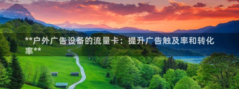 杏宇平台总代理是谁：**户外广告设备的流量卡：提升广告触及率和转化
率**