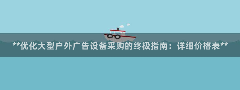 杏宇平台登录步骤是什么：**优化大型户外广告设备采购的终极指南：详细价格表**