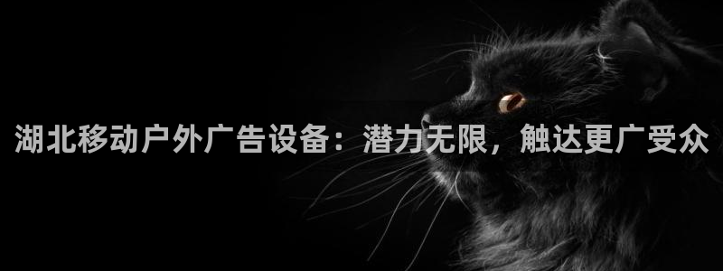 杏宇平台代理多少钱：湖北移动户外广告设备：潜力无限，触达更广受众