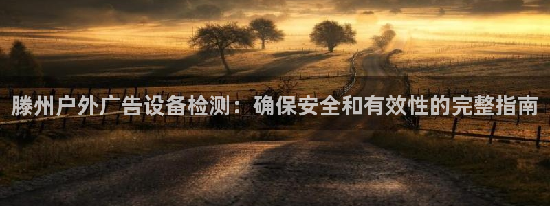 杏宇平台招商：滕州户外广告设备检测：确保安全和有效性的完整指南