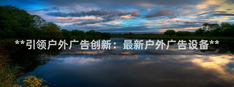 杏宇代理注册：**引领户外广告创新：最新户外广告设备**