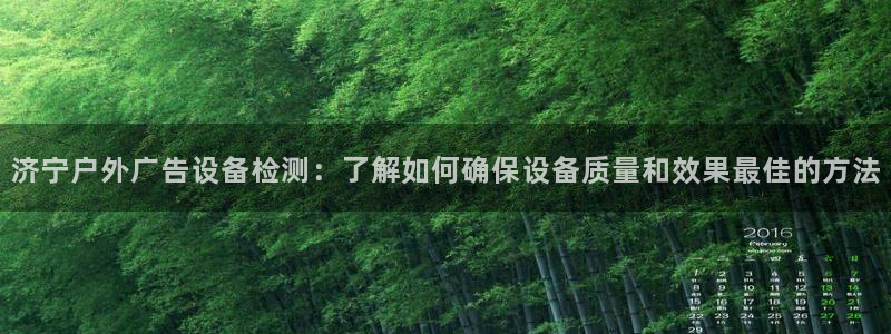 杏宇平台招商电话号码：济宁户外广告设备检测：了解如何确保设备质量和效果最佳的方法