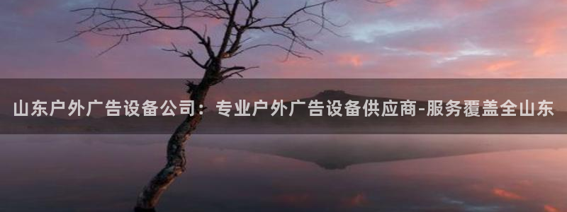 杏宇平台招商电话号码：山东户外广告设备公