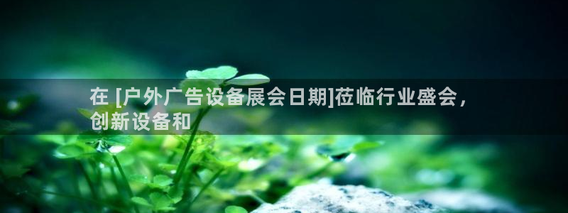 杏宇平台招商电话号码：在 [户外广告设备展会日期]莅临行业盛会，
创新设备和