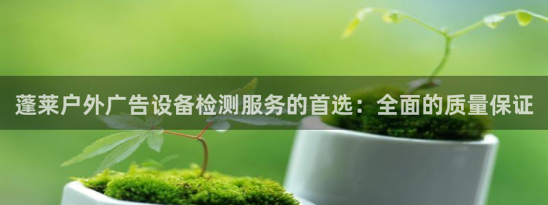杏宇平台招商怎么样：蓬莱户外广告设备检测