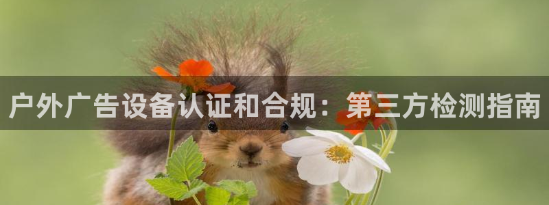 杏宇平台测速链接：户外广告设备认证和合规