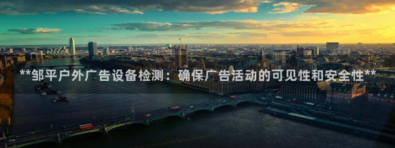 杏宇平台是什么：**邹平户外广告设备检测