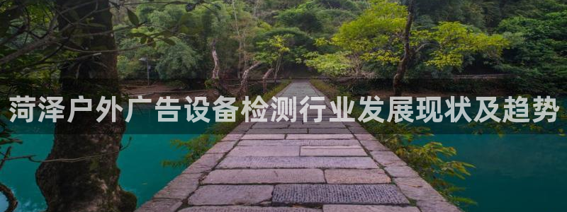 杏宇平台客服：菏泽户外广告设备检测行业发展现状及趋势
