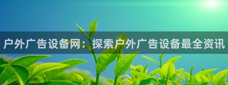 杏宇平台代理怎么样：户外广告设备网：探索