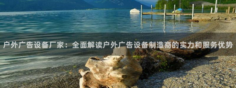 杏宇官方平台官网入口：户外广告设备厂家：全面解读户外广告设备制造商的实力和服务优势