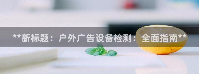 杏宇代理注册：**新标题：户外广告设备检测：全面指南**