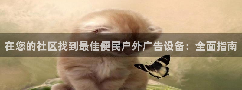 杏宇平台测速链接：在您的社区找到最佳便民户外广告设备：全面指南