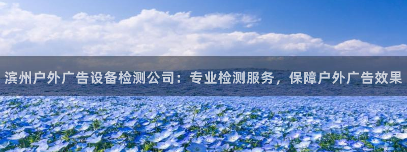 杏宇平台登录方法：滨州户外广告设备检测公司：专业检测服务，保障户外广告效果