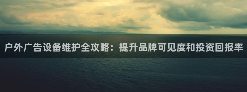 杏宇平台客服：户外广告设备维护全攻略：提