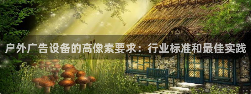 杏宇官方平台官网下载：户外广告设备的高像素要求：行业标准和最佳实践